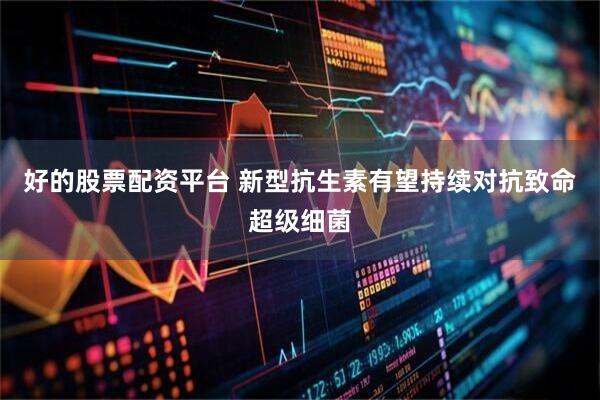 好的股票配资平台 新型抗生素有望持续对抗致命超级细菌